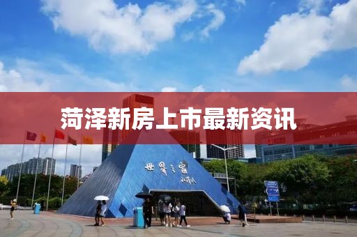 菏泽新房上市最新资讯