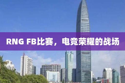 RNG FB比赛，电竞荣耀的战场