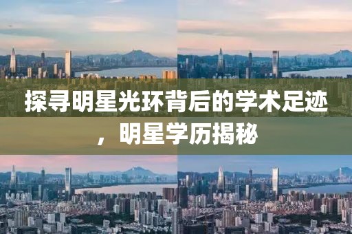 探寻明星光环背后的学术足迹，明星学历揭秘
