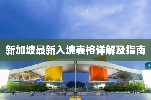 新加坡最新入境表格详解及指南
