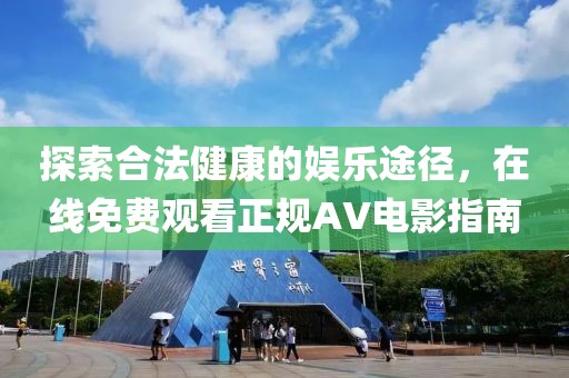 探索合法健康的娱乐途径，在线免费观看正规AV电影指南