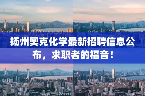扬州奥克化学最新招聘信息公布，求职者的福音！