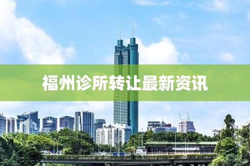福州诊所转让最新资讯