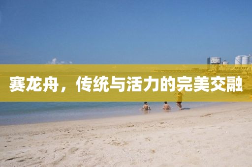 赛龙舟，传统与活力的完美交融