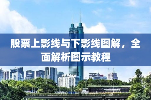 股票上影线与下影线图解，全面解析图示教程