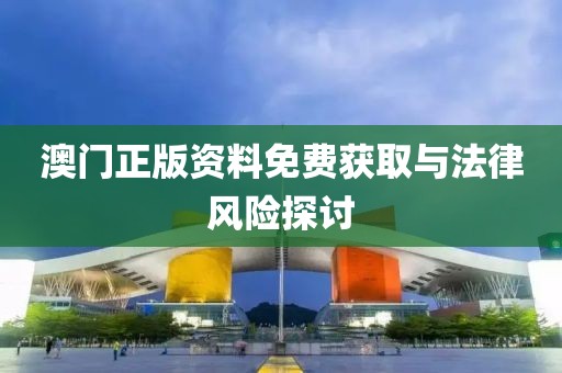 澳门正版资料免费获取与法律风险探讨
