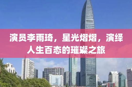 演员李雨琦，星光熠熠，演绎人生百态的璀璨之旅