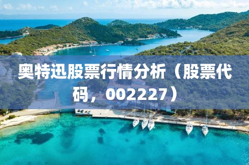 奥特迅股票行情分析（股票代码，002227）