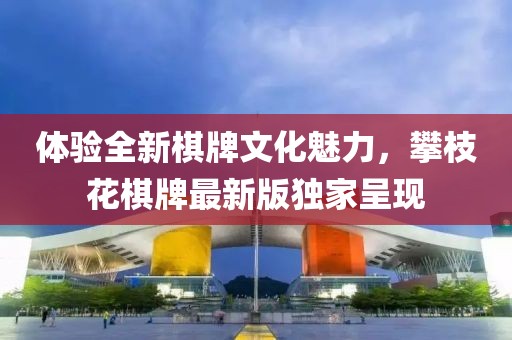 体验全新棋牌文化魅力，攀枝花棋牌最新版独家呈现