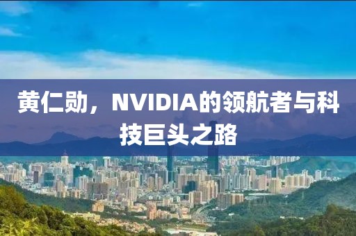 黄仁勋，NVIDIA的领航者与科技巨头之路