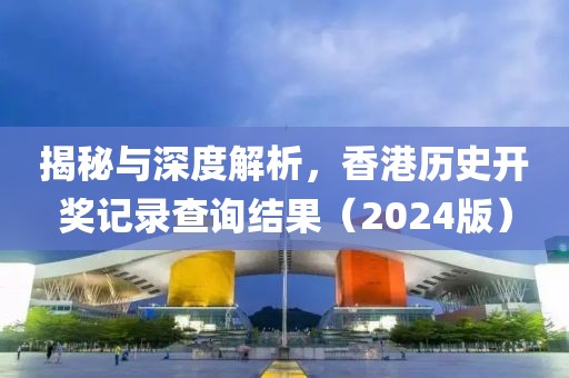 揭秘与深度解析，香港历史开奖记录查询结果（2024版）