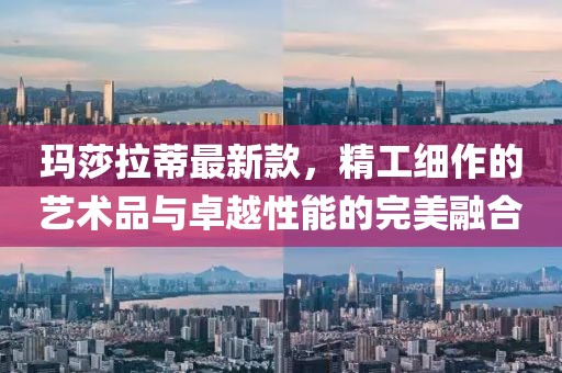 玛莎拉蒂最新款，精工细作的艺术品与卓越性能的完美融合