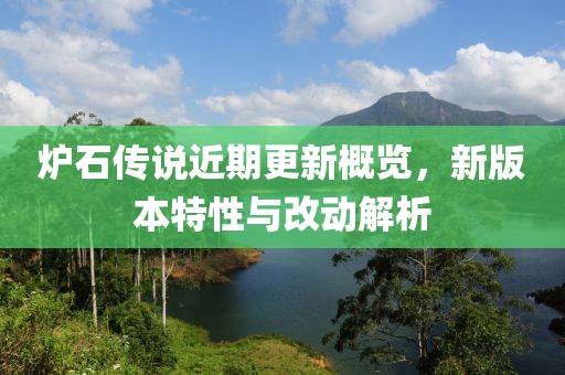 炉石传说近期更新概览，新版本特性与改动解析