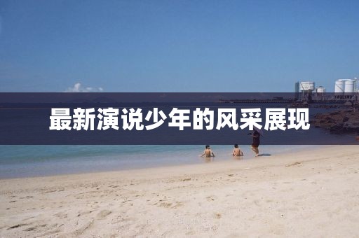 最新演说少年的风采展现