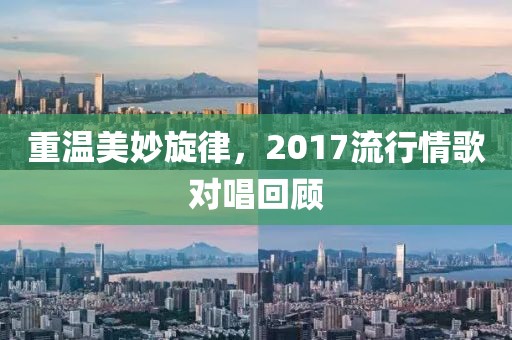 重温美妙旋律，2017流行情歌对唱回顾