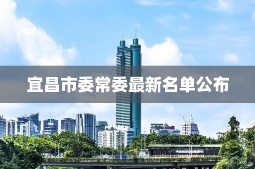 宜昌市委常委最新名单公布