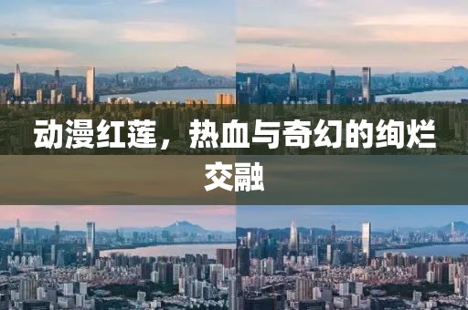 动漫红莲，热血与奇幻的绚烂交融