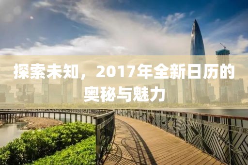 探索未知，2017年全新日历的奥秘与魅力