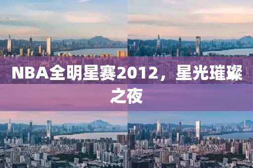 NBA全明星赛2012，星光璀璨之夜