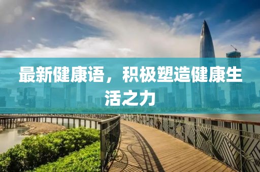 最新健康语，积极塑造健康生活之力