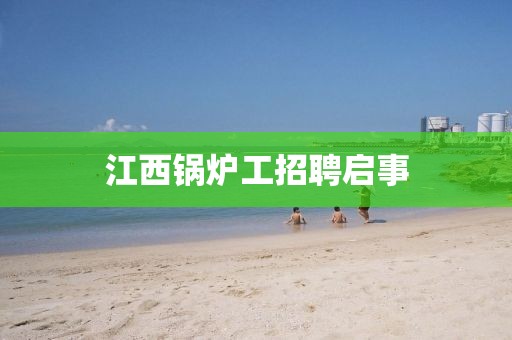江西锅炉工招聘启事