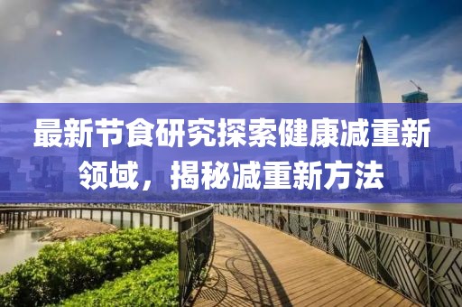 最新节食研究探索健康减重新领域，揭秘减重新方法