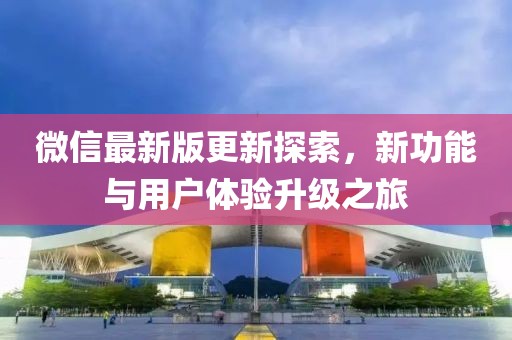 微信最新版更新探索，新功能与用户体验升级之旅