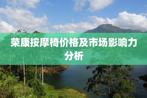 荣康按摩椅价格及市场影响力分析