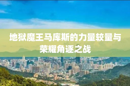 地狱魔王马库斯的力量较量与荣耀角逐之战