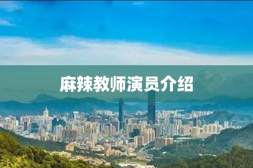 麻辣教师演员介绍