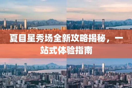 夏目星秀场全新攻略揭秘，一站式体验指南
