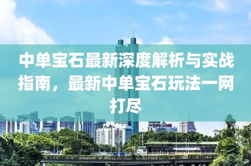 中单宝石最新深度解析与实战指南，最新中单宝石玩法一网打尽