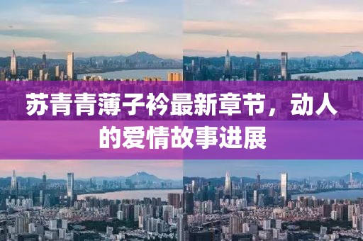 苏青青薄子衿最新章节，动人的爱情故事进展