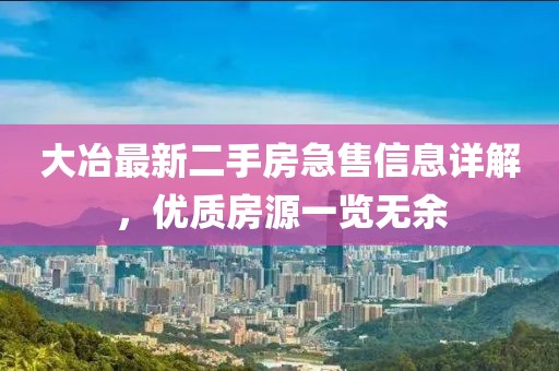 大冶最新二手房急售信息详解，优质房源一览无余