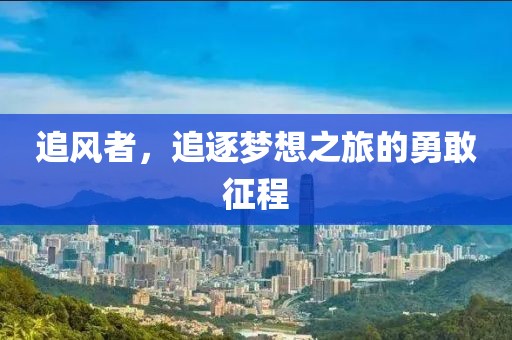 追风者，追逐梦想之旅的勇敢征程