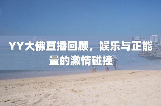 YY大佛直播回顾，娱乐与正能量的激情碰撞