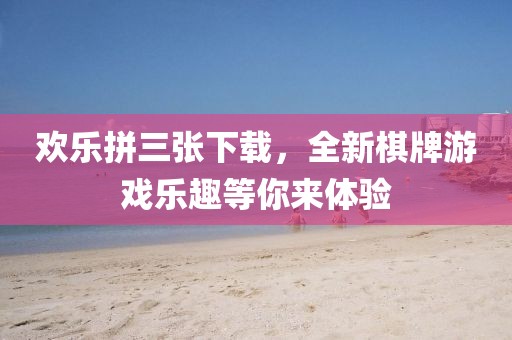 欢乐拼三张下载，全新棋牌游戏乐趣等你来体验