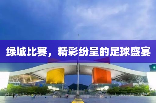 绿城比赛，精彩纷呈的足球盛宴