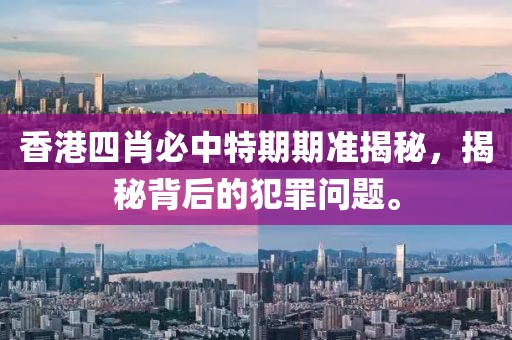 香港四肖必中特期期准揭秘，揭秘背后的犯罪问题。