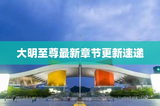 大明至尊最新章节更新速递