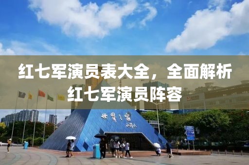 红七军演员表大全，全面解析红七军演员阵容