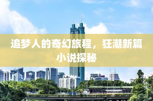 追梦人的奇幻旅程，狂潮新篇小说探秘