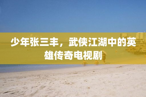 少年张三丰，武侠江湖中的英雄传奇电视剧