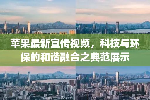 苹果最新宣传视频，科技与环保的和谐融合之典范展示
