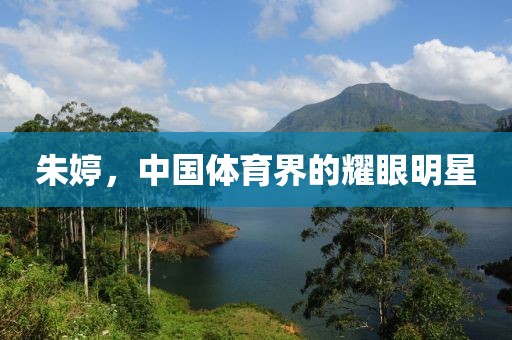 朱婷，中国体育界的耀眼明星