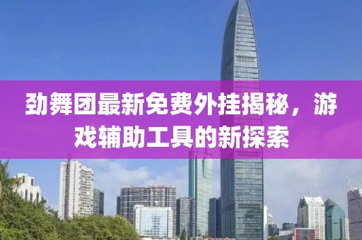 劲舞团最新免费外挂揭秘，游戏辅助工具的新探索