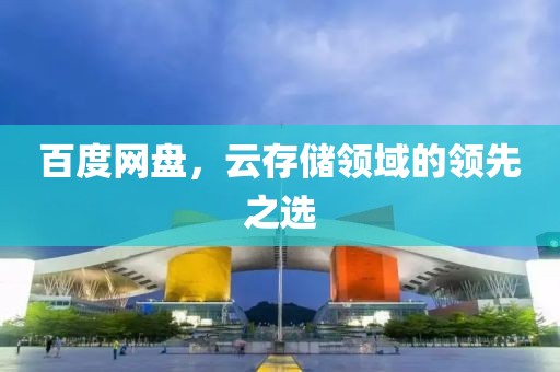 百度网盘，云存储领域的领先之选