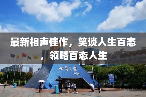 最新相声佳作，笑谈人生百态，领略百态人生