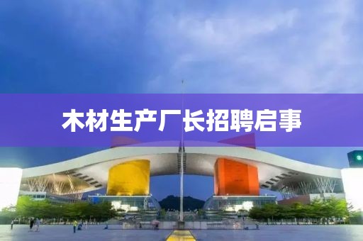 木材生产厂长招聘启事