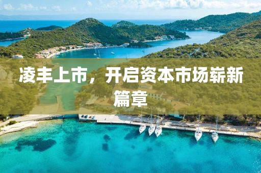 凌丰上市，开启资本市场崭新篇章